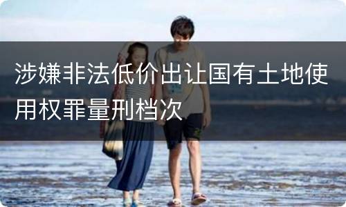 涉嫌非法低价出让国有土地使用权罪量刑档次