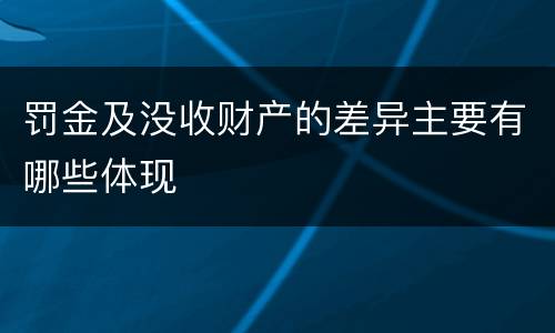 罚金及没收财产的差异主要有哪些体现