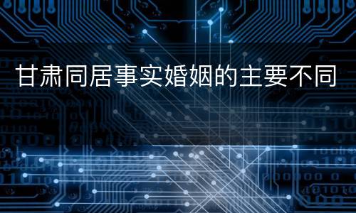 甘肃同居事实婚姻的主要不同