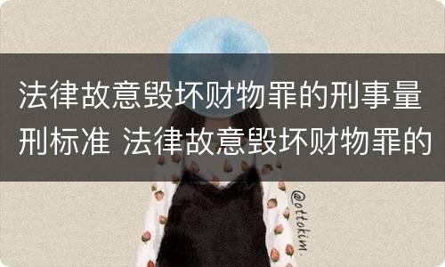 法律故意毁坏财物罪的刑事量刑标准 法律故意毁坏财物罪的刑事量刑标准是
