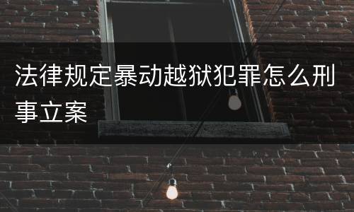 法律规定暴动越狱犯罪怎么刑事立案