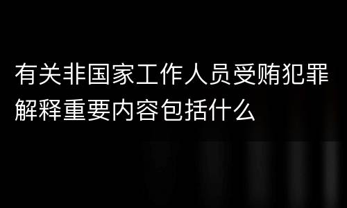 有关非国家工作人员受贿犯罪解释重要内容包括什么