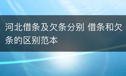 河北借条及欠条分别 借条和欠条的区别范本