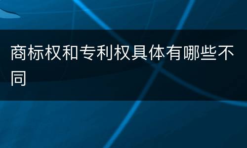 商标权和专利权具体有哪些不同