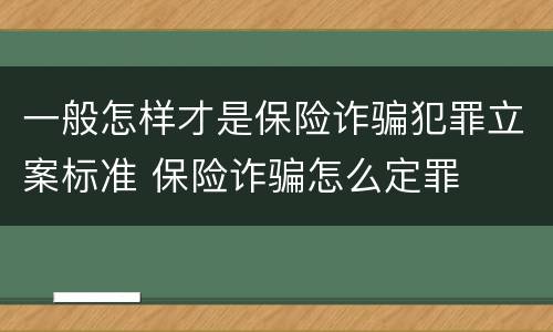 一般怎样才是保险诈骗犯罪立案标准 保险诈骗怎么定罪