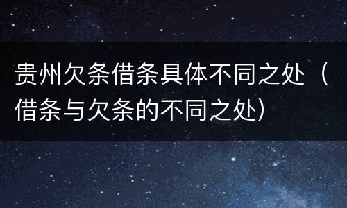 贵州欠条借条具体不同之处（借条与欠条的不同之处）