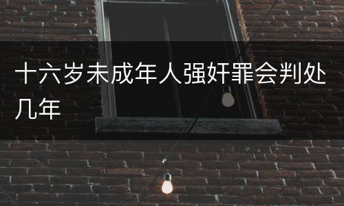 十六岁未成年人强奸罪会判处几年