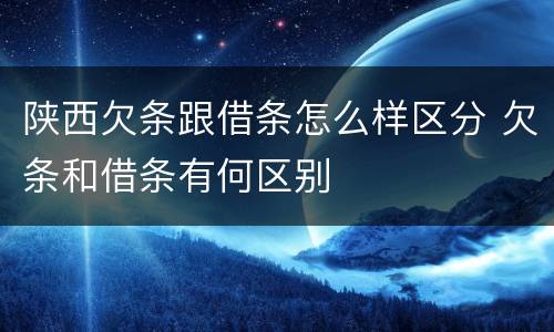 陕西欠条跟借条怎么样区分 欠条和借条有何区别