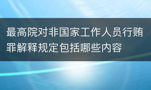 最高院对非国家工作人员行贿罪解释规定包括哪些内容