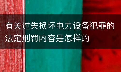有关过失损坏电力设备犯罪的法定刑罚内容是怎样的