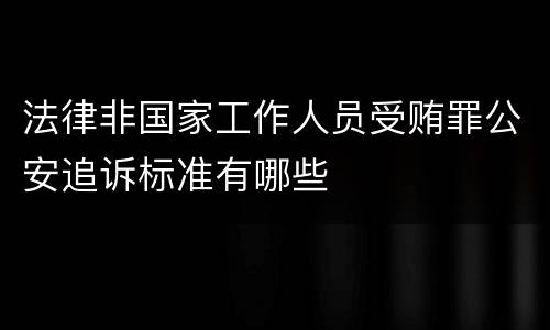 法律非国家工作人员受贿罪公安追诉标准有哪些
