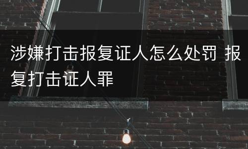 涉嫌打击报复证人怎么处罚 报复打击证人罪