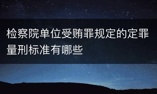 检察院单位受贿罪规定的定罪量刑标准有哪些