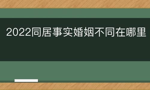 2022同居事实婚姻不同在哪里