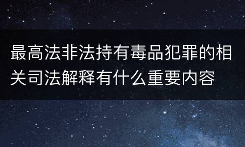 最高法非法持有毒品犯罪的相关司法解释有什么重要内容