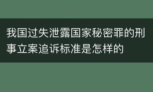 我国过失泄露国家秘密罪的刑事立案追诉标准是怎样的
