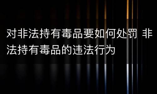 对非法持有毒品要如何处罚 非法持有毒品的违法行为