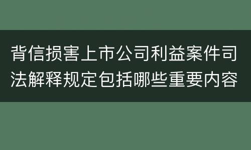 背信损害上市公司利益案件司法解释规定包括哪些重要内容