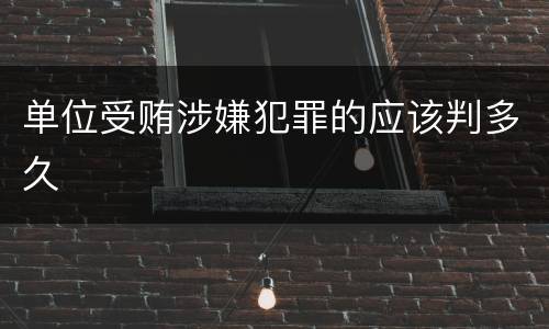 单位受贿涉嫌犯罪的应该判多久