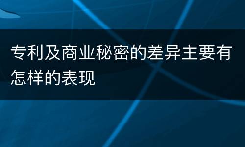 专利及商业秘密的差异主要有怎样的表现