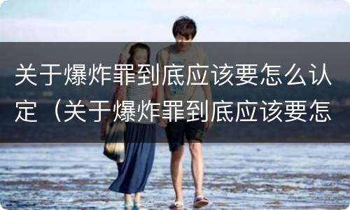 关于爆炸罪到底应该要怎么认定（关于爆炸罪到底应该要怎么认定的）