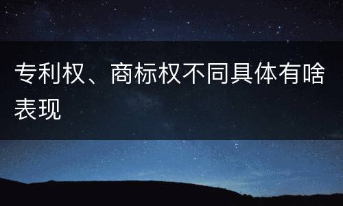 专利权、商标权不同具体有啥表现