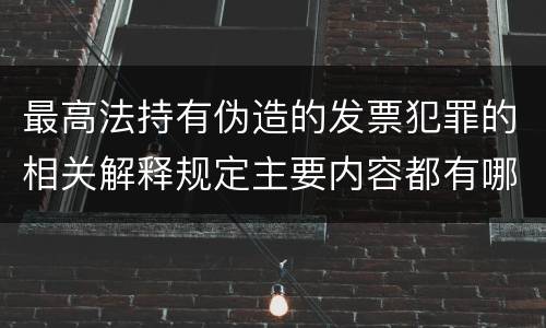 最高法持有伪造的发票犯罪的相关解释规定主要内容都有哪些
