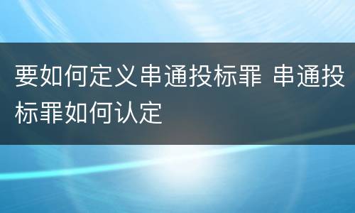 要如何定义串通投标罪 串通投标罪如何认定