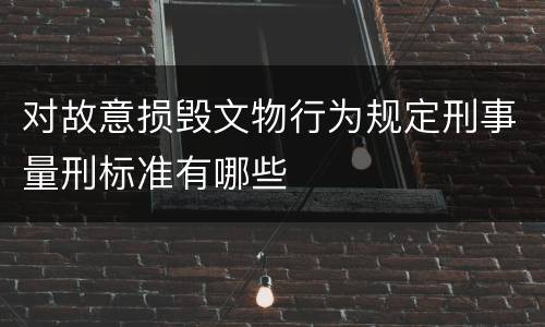 对故意损毁文物行为规定刑事量刑标准有哪些
