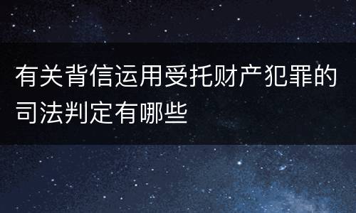 有关背信运用受托财产犯罪的司法判定有哪些