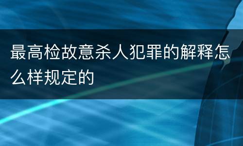 最高检故意杀人犯罪的解释怎么样规定的