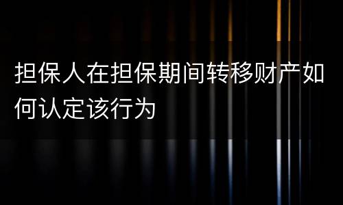 担保人在担保期间转移财产如何认定该行为