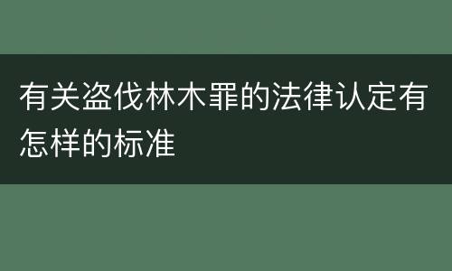 有关盗伐林木罪的法律认定有怎样的标准