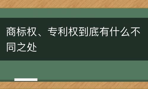 商标权、专利权到底有什么不同之处