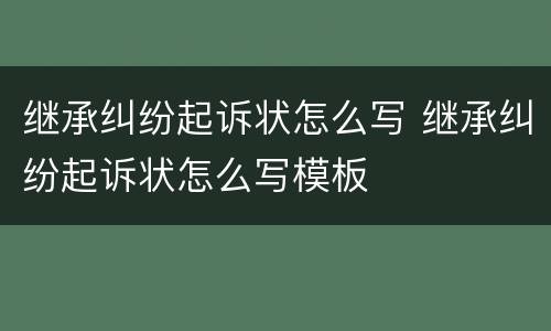 继承纠纷起诉状怎么写 继承纠纷起诉状怎么写模板