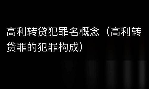 高利转贷犯罪名概念（高利转贷罪的犯罪构成）