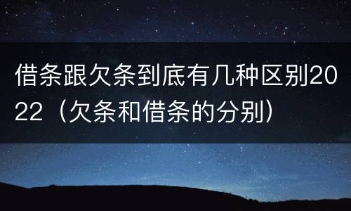 借条跟欠条到底有几种区别2022（欠条和借条的分别）