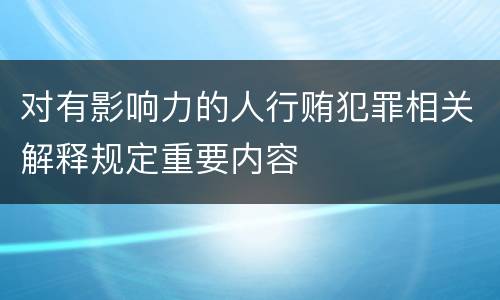 对有影响力的人行贿犯罪相关解释规定重要内容