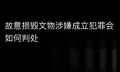故意损毁文物涉嫌成立犯罪会如何判处
