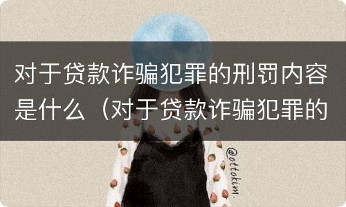 对于贷款诈骗犯罪的刑罚内容是什么（对于贷款诈骗犯罪的刑罚内容是什么意思）