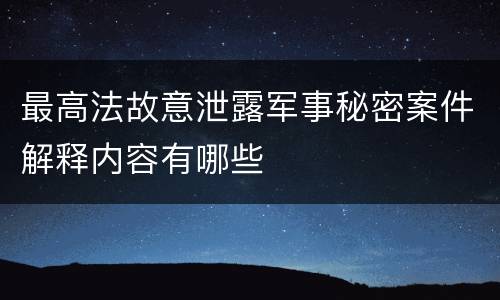 最高法故意泄露军事秘密案件解释内容有哪些