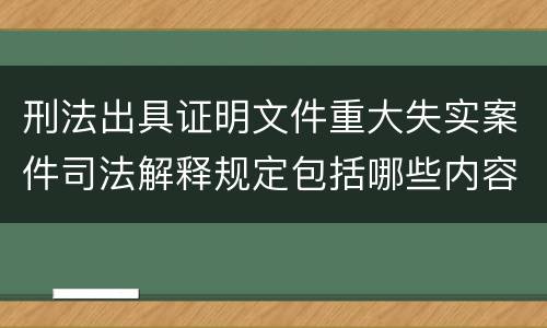 刑法出具证明文件重大失实案件司法解释规定包括哪些内容
