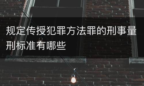 规定传授犯罪方法罪的刑事量刑标准有哪些