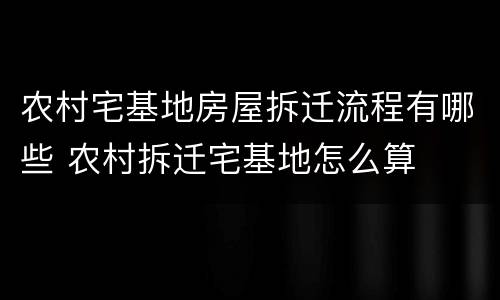 农村宅基地房屋拆迁流程有哪些 农村拆迁宅基地怎么算
