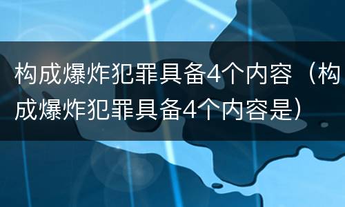 构成爆炸犯罪具备4个内容（构成爆炸犯罪具备4个内容是）