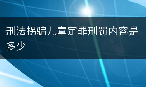刑法拐骗儿童定罪刑罚内容是多少