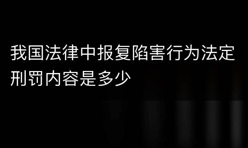 我国法律中报复陷害行为法定刑罚内容是多少