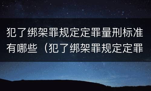 犯了绑架罪规定定罪量刑标准有哪些（犯了绑架罪规定定罪量刑标准有哪些情形）