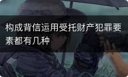 构成背信运用受托财产犯罪要素都有几种