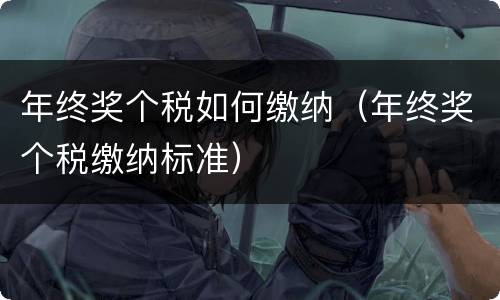 年终奖个税如何缴纳（年终奖个税缴纳标准）